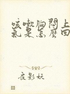 咳嗽胸闷上不来气是怎么回事