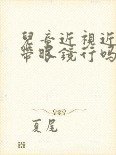 儿童近视近视不带眼镜行吗