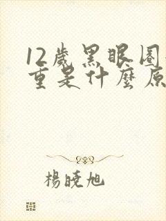 12岁黑眼圈很重是什么原因