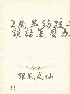 2岁半的孩子不说话怎么办?