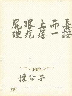 屁眼上面长了个硬疙瘩一按就痛