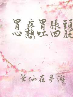 胃疼胃胀头晕恶心想吐四肢无力