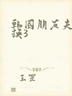 韩国朋友夫妇交换3