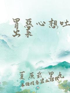 胃恶心想吐吐不出来