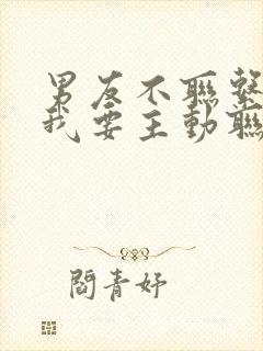 男友不联系我,我要主动联系他吗?