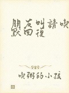 朋友叫请吃饭幽默回复