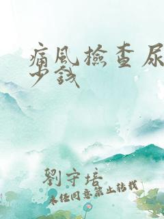 痛风检查尿酸多少钱