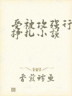 受被攻强行侵犯挣扎小说