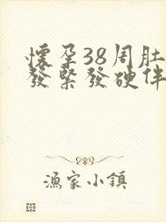 怀孕38周肚子发紧发硬伴有轻微疼痛