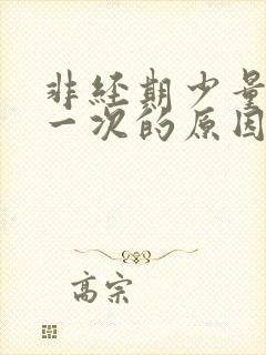 非经期少量出血一次的原因