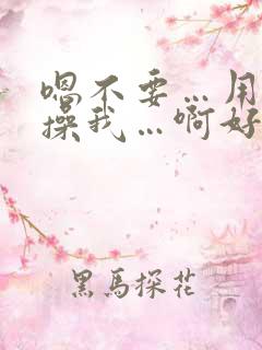 嗯不要…用力 操我…啊好爽