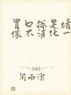 胃口总是堵得慌像不消化一样