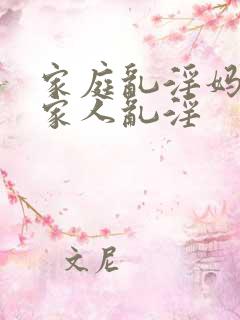 家庭乱淫妈妈和家人乱淫