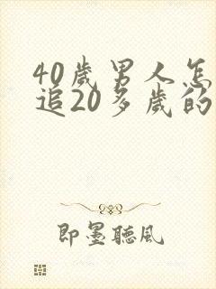 40岁男人怎样追20多岁的女孩