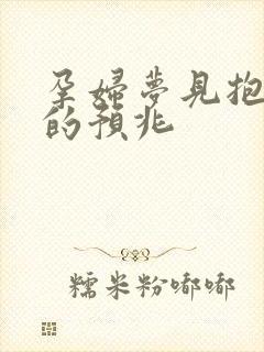 孕妇梦见抱男孩的预兆