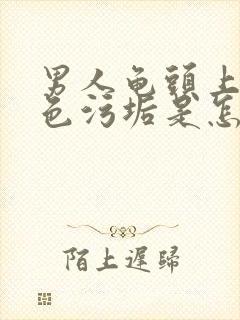 男人龟头上有白色污垢是怎么回事