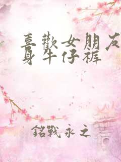 喜欢女朋友穿紧身牛仔裤