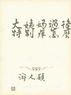 大姨妈过后外阴特别痒怎么回事