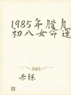 1985年腊月初八女命运
