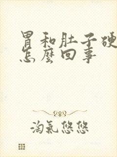 胃和肚子硬硬的怎么回事