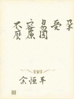 不容易受孕是什么原因