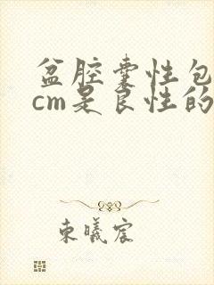 盆腔囊性包块8cm是良性的吗