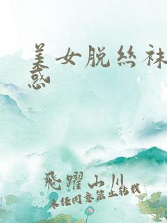 美女脱丝袜性诱惑