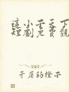 这小子天下无敌短剧免费观看