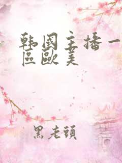 韩国主播一区二区欧美