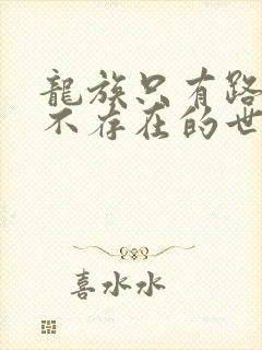 龙族只有路明非不存在的世界免费阅读