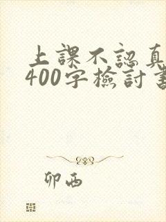 上课不认真听讲400字检讨书