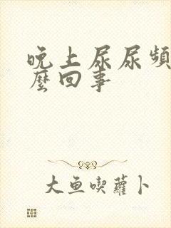 晚上尿尿频是怎么回事