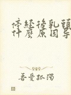 停经后乳头胀痛什么原因导致的呢