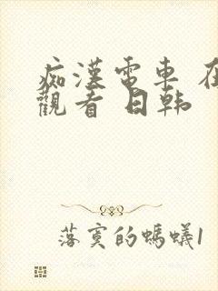 痴汉电车 在线观看 日韩