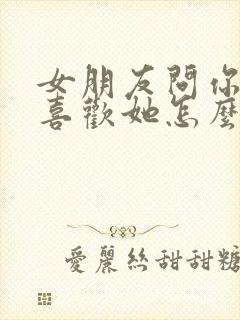 女朋友问你有多喜欢她怎么回