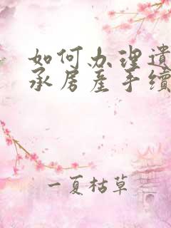 如何办理遗嘱继承房产手续及费用