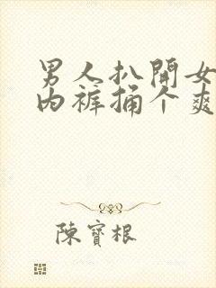 男人扒开女人的内裤捅个爽