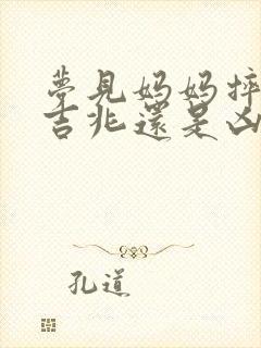 梦见妈妈摔倒是吉兆还是凶兆