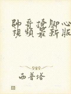 帅哥挠脚心搞笑视频最新版