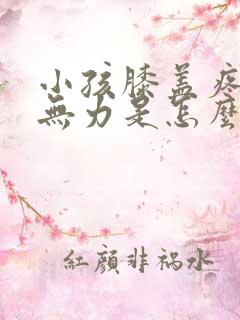 小孩膝盖疼腿软无力是怎么回事