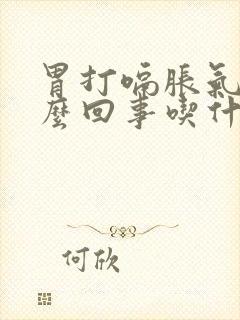 胃打嗝胀气是怎么回事吃什么药