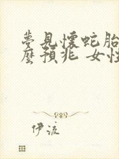 梦见怀蛇胎是什么预兆 女性