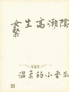 女生高潮阴道收紧