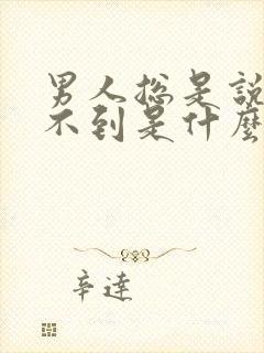 男人总是说到做不到是什么样的人