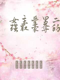 女主爱男二男主强取豪夺的现言
