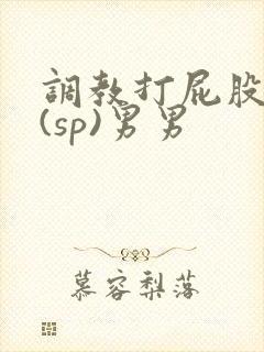 调教打屁股惩罚(sp)男男