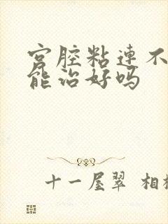 宫腔粘连不手术能治好吗