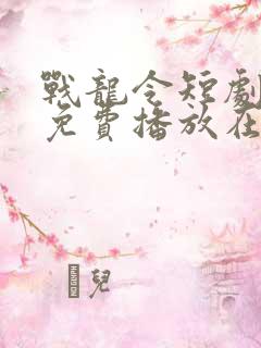 战龙令短剧全集免费播放在线观看