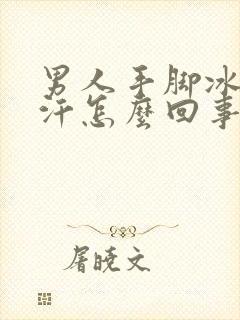 男人手脚冰凉有汗怎么回事