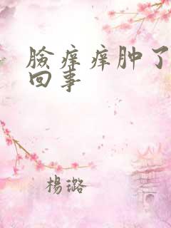 脸痒痒肿了怎么回事